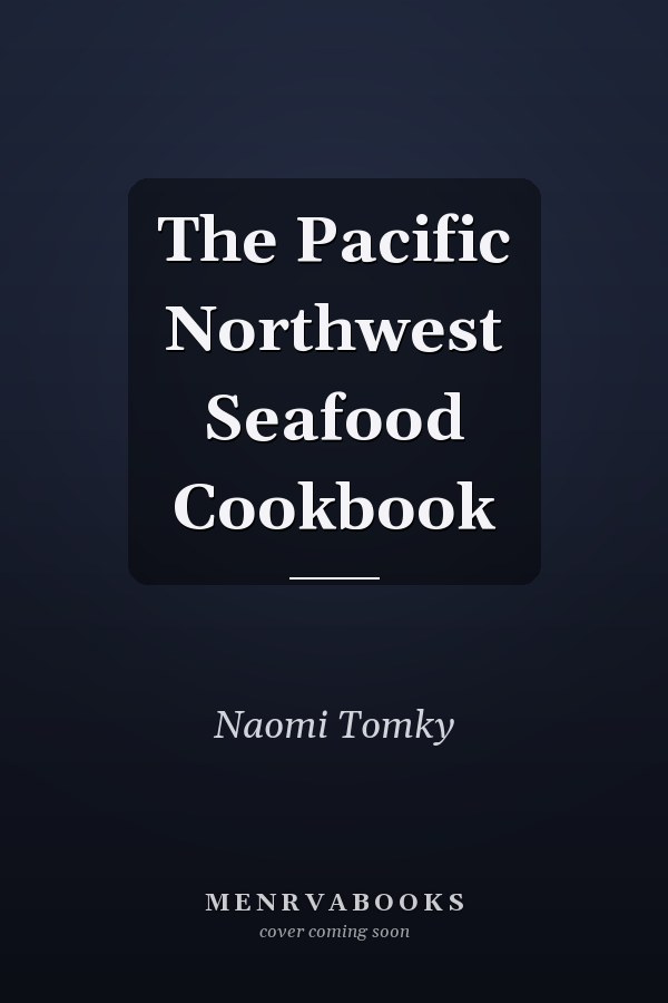 The Pacific Northwest Seafood Cookbook