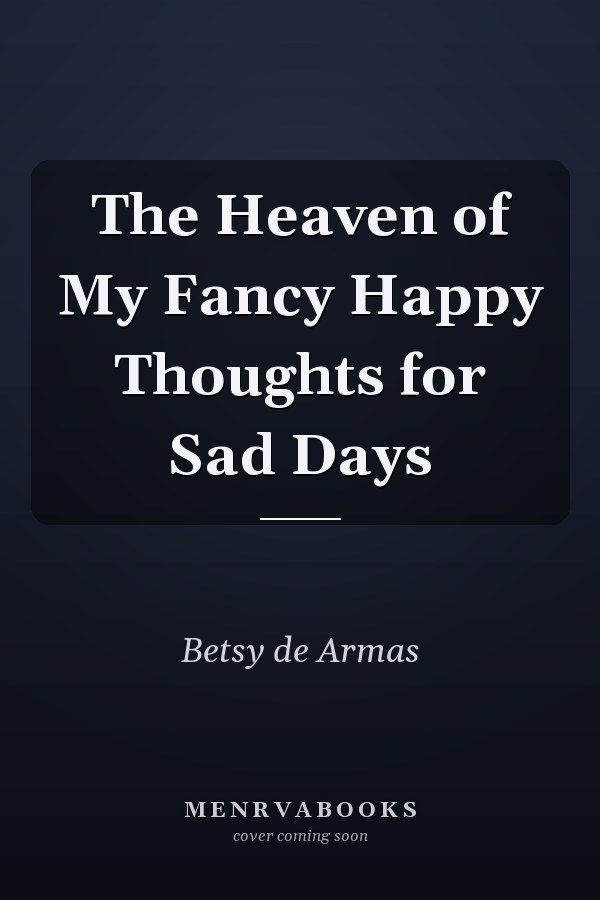 The Heaven of My Fancy Happy Thoughts for Sad Days