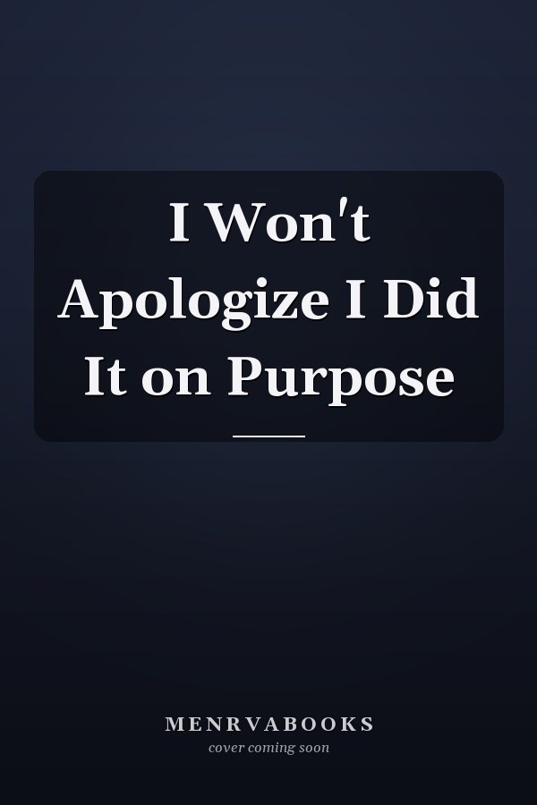 I Won't Apologize I Did It on Purpose