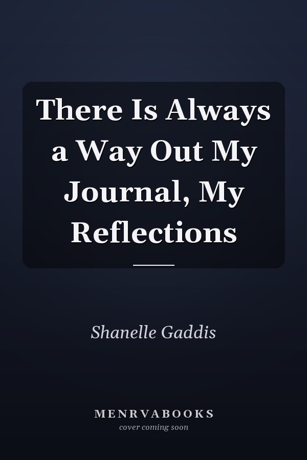 There Is Always a Way Out My Journal, My Reflections