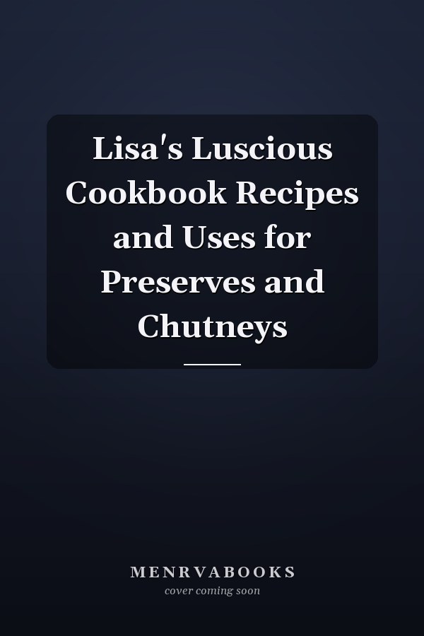 Lisa's Luscious Cookbook Recipes and Uses for Preserves and Chutneys