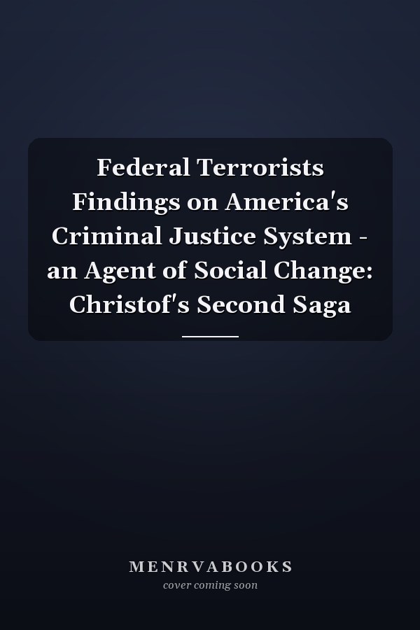 Federal Terrorists Findings on America's Criminal Justice System - an Agent of Social Change: Christof's Second Saga