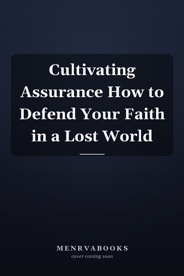 Cultivating Assurance How to Defend Your Faith in a Lost World