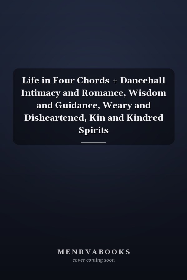 Life in Four Chords + Dancehall Intimacy and Romance, Wisdom and Guidance, Weary and Disheartened, Kin and Kindred Spirits