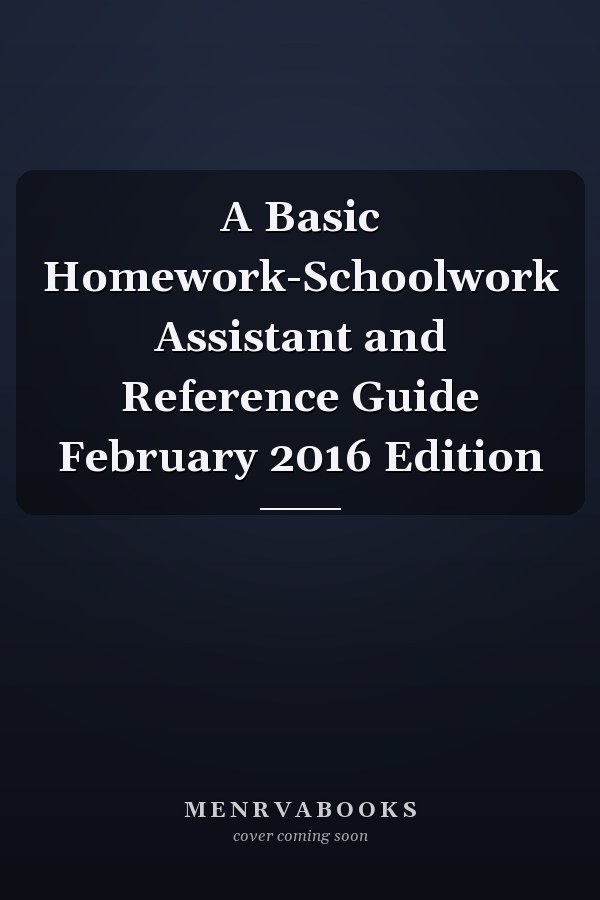 A Basic Homework-Schoolwork Assistant and Reference Guide February 2016 Edition