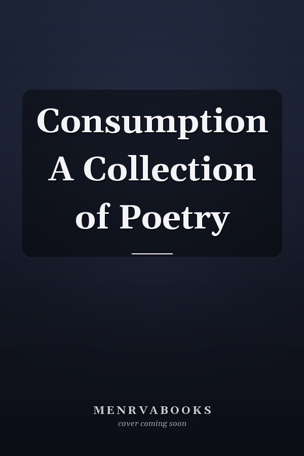 Consumption A Collection of Poetry
