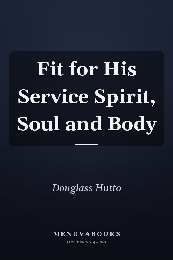 Fit for His Service Spirit, Soul and Body