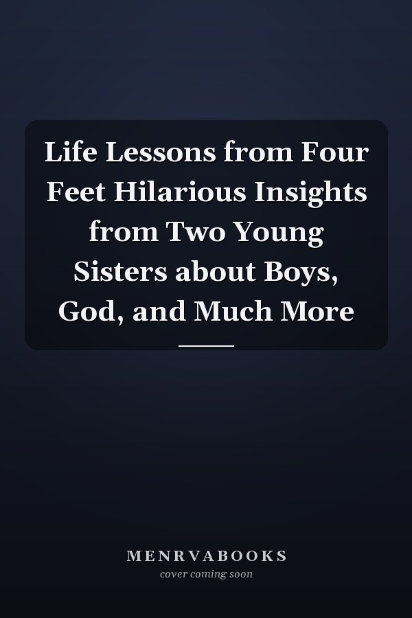 Life Lessons from Four Feet Hilarious Insights from Two Young Sisters about Boys, God, and Much More