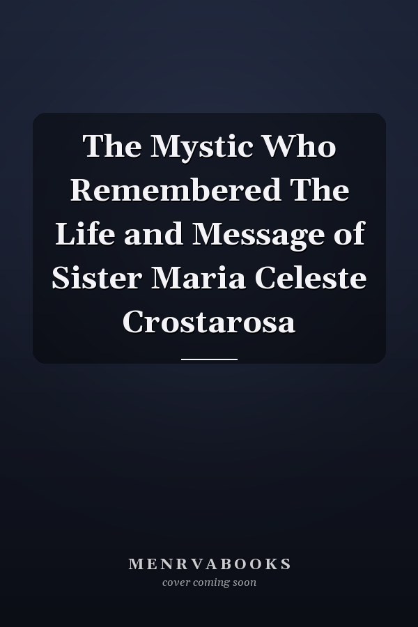 The Mystic Who Remembered The Life and Message of Sister Maria Celeste Crostarosa