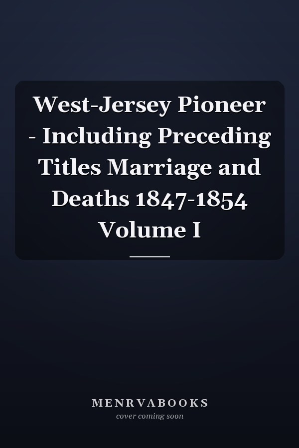 West-Jersey Pioneer - Including Preceding Titles Marriage and Deaths 1847-1854 Volume I