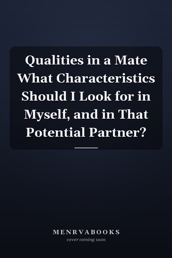 Qualities in a Mate What Characteristics Should I Look for in Myself, and in That Potential Partner?
