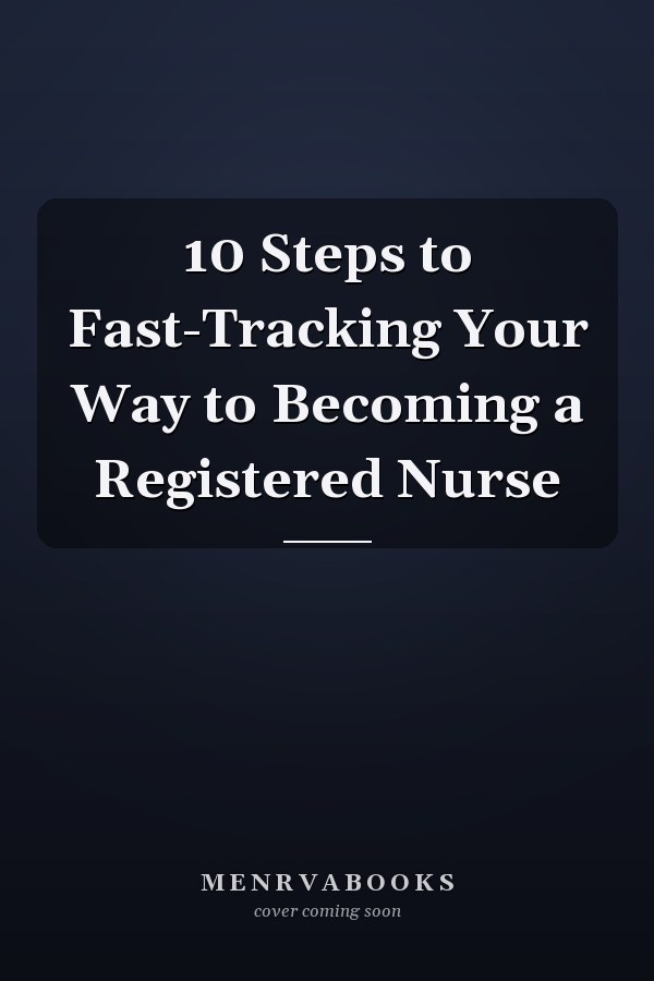 10 Steps to Fast-Tracking Your Way to Becoming a Registered Nurse