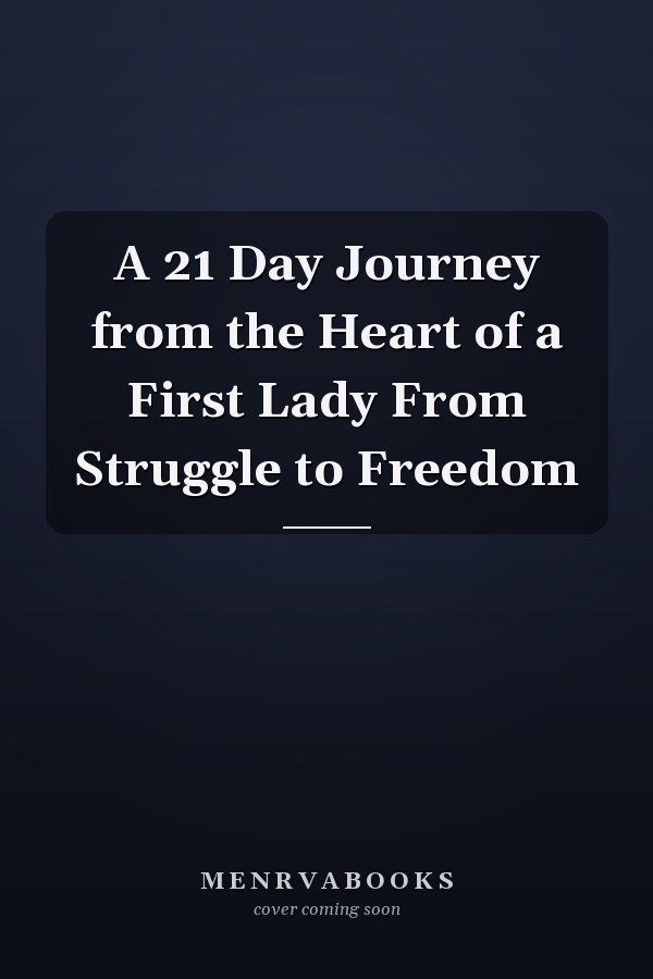 A 21 Day Journey from the Heart of a First Lady From Struggle to Freedom