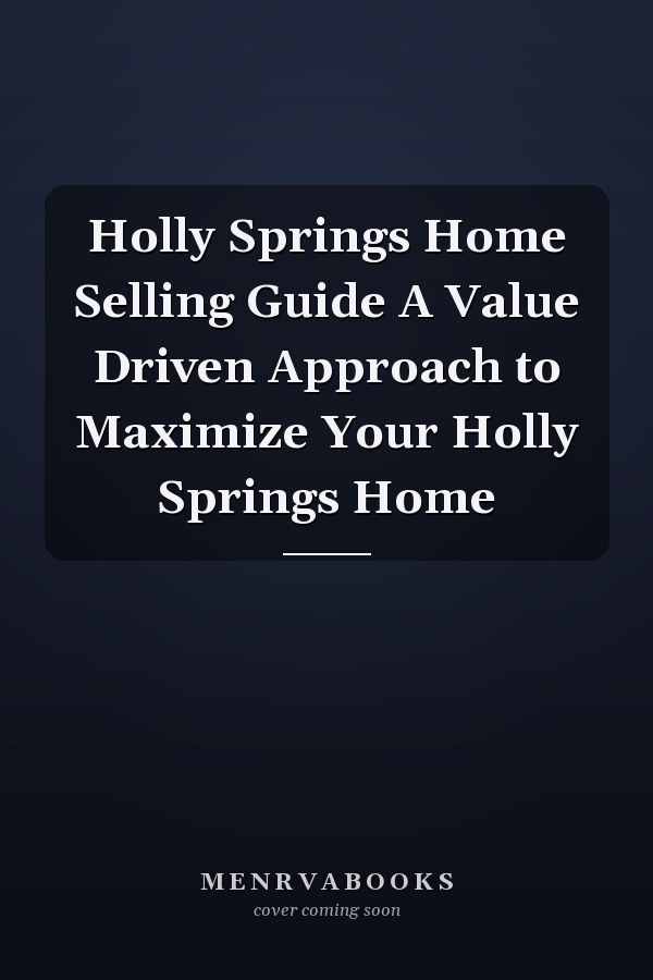 Holly Springs Home Selling Guide A Value Driven Approach to Maximize Your Holly Springs Home