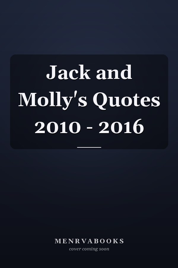 Jack and Molly's Quotes 2010 - 2016
