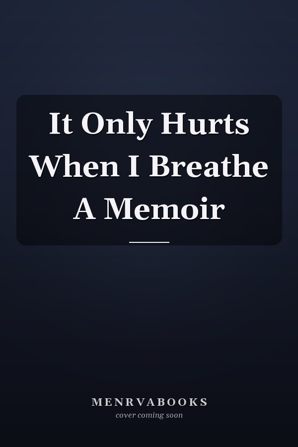 It Only Hurts When I Breathe A Memoir