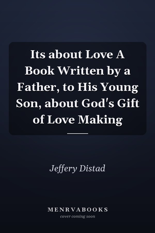 Its about Love A Book Written by a Father, to His Young Son, about God's Gift of Love Making