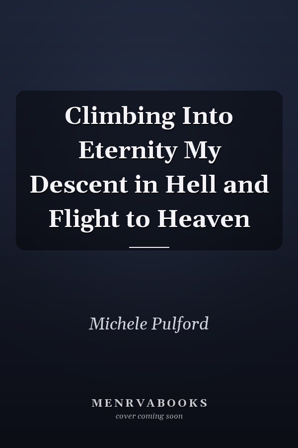 Climbing Into Eternity My Descent in Hell and Flight to Heaven