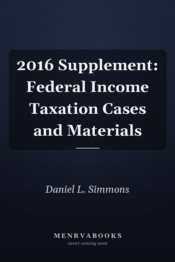 2016 Supplement: Federal Income Taxation Cases and Materials