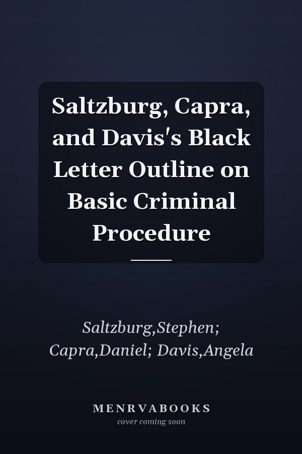 Saltzburg, Capra, and Davis's Black Letter Outline on Basic Criminal Procedure