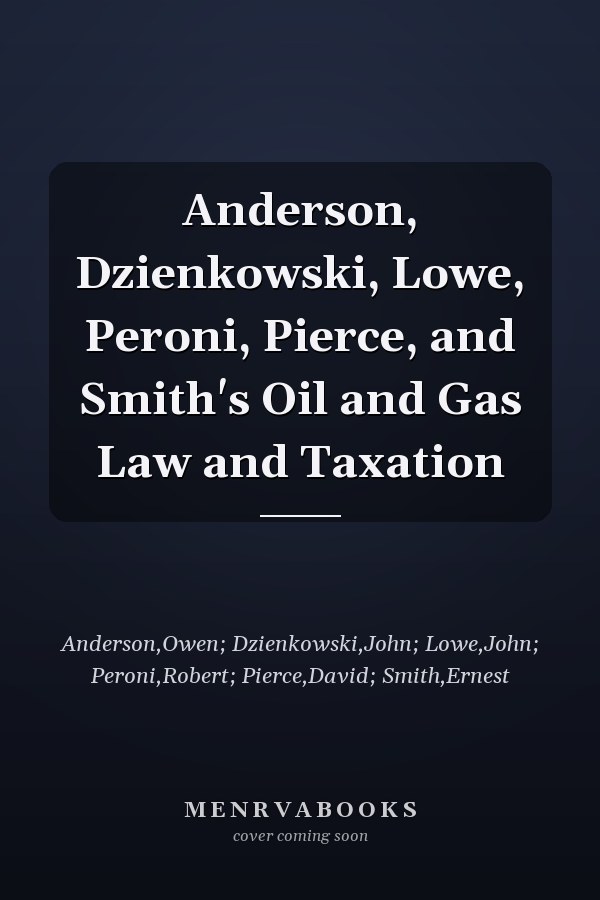 Anderson, Dzienkowski, Lowe, Peroni, Pierce, and Smith's Oil and Gas Law and Taxation