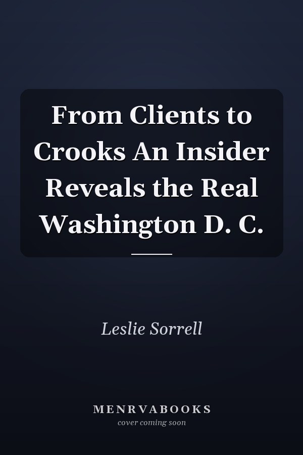 From Clients to Crooks An Insider Reveals the Real Washington D. C.