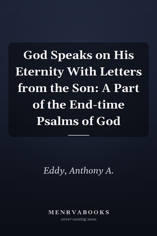 God Speaks on His Eternity With Letters from the Son: A Part of the End-time Psalms of God