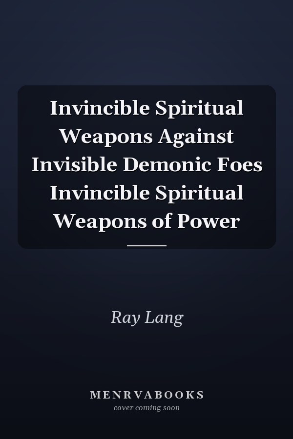 Invincible Spiritual Weapons Against Invisible Demonic Foes Invincible Spiritual Weapons of Power