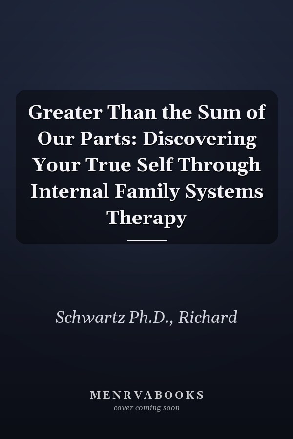 Greater Than the Sum of Our Parts: Discovering Your True Self Through Internal Family Systems Therapy