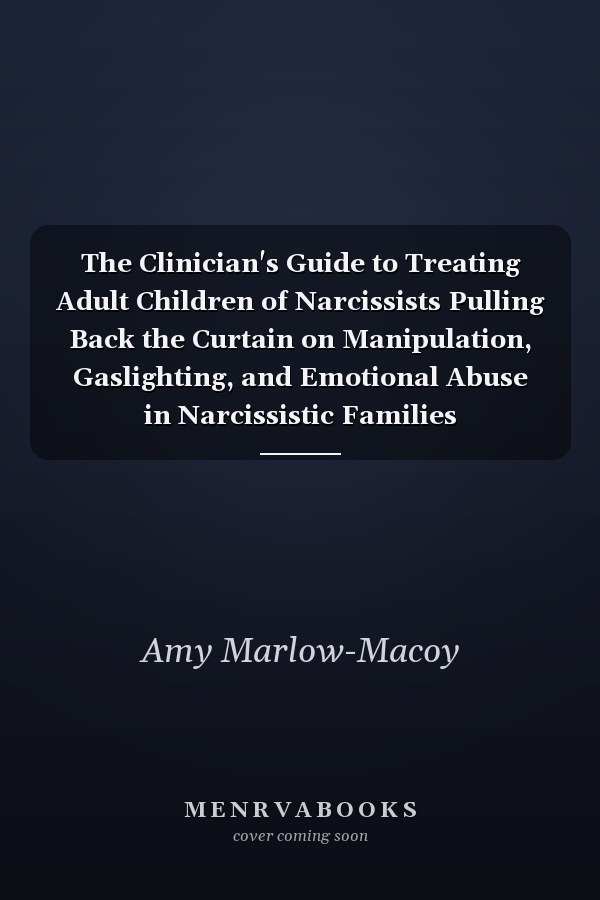 The Clinician's Guide to Treating Adult Children of Narcissists Pulling Back the Curtain on Manipulation, Gaslighting, and Emotional Abuse in Narcissistic Families