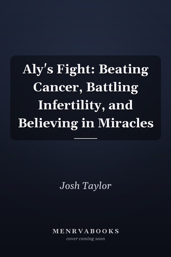 Aly's Fight: Beating Cancer, Battling Infertility, and Believing in Miracles