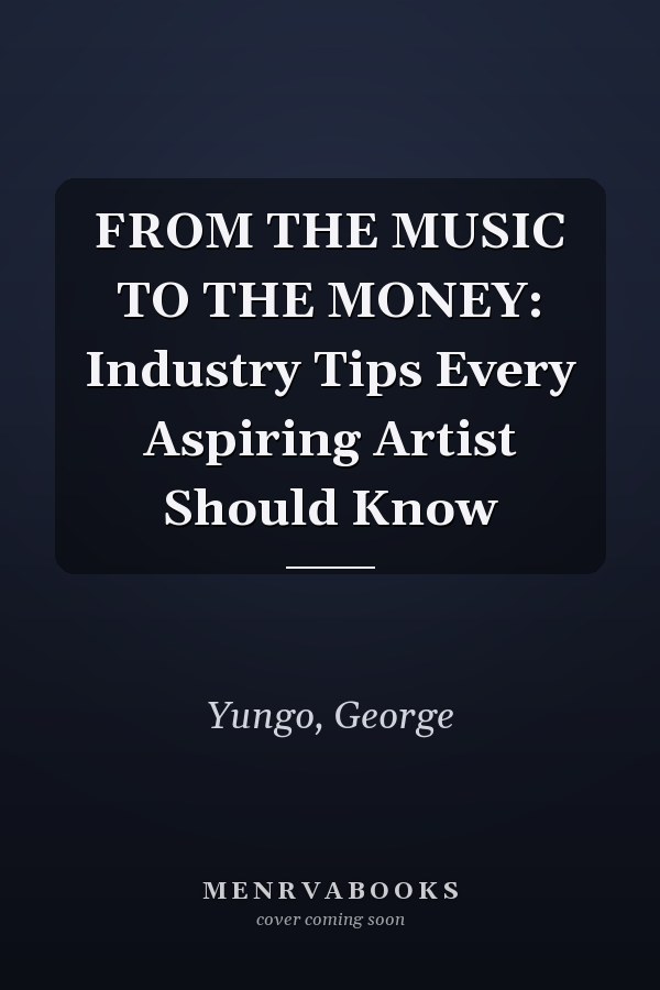 FROM THE MUSIC TO THE MONEY: Industry Tips Every Aspiring Artist Should Know