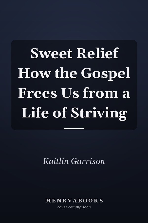 Sweet Relief How the Gospel Frees Us from a Life of Striving
