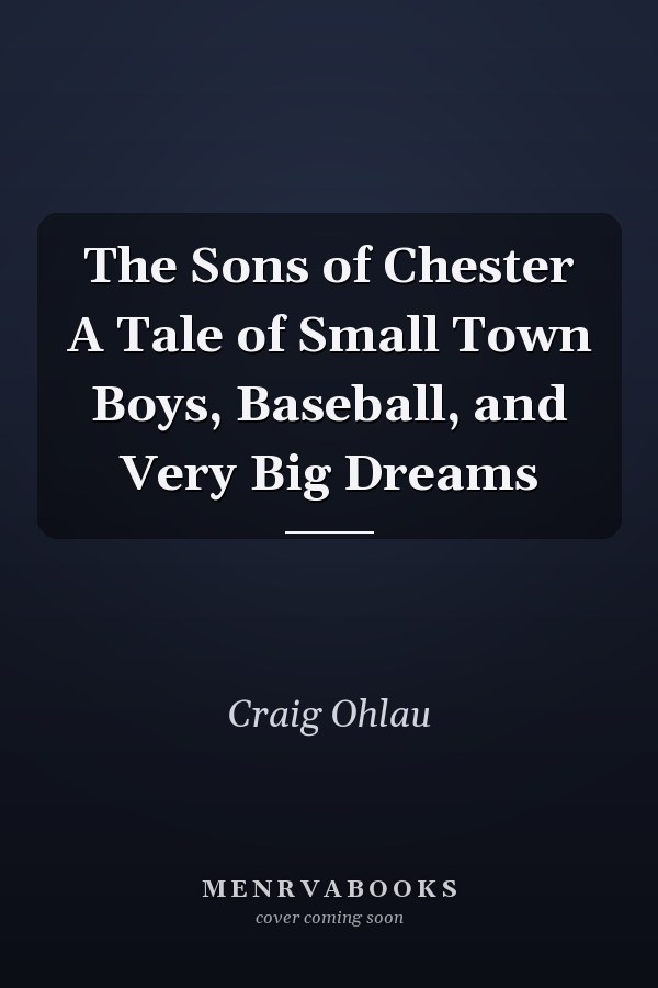 The Sons of Chester A Tale of Small Town Boys, Baseball, and Very Big Dreams