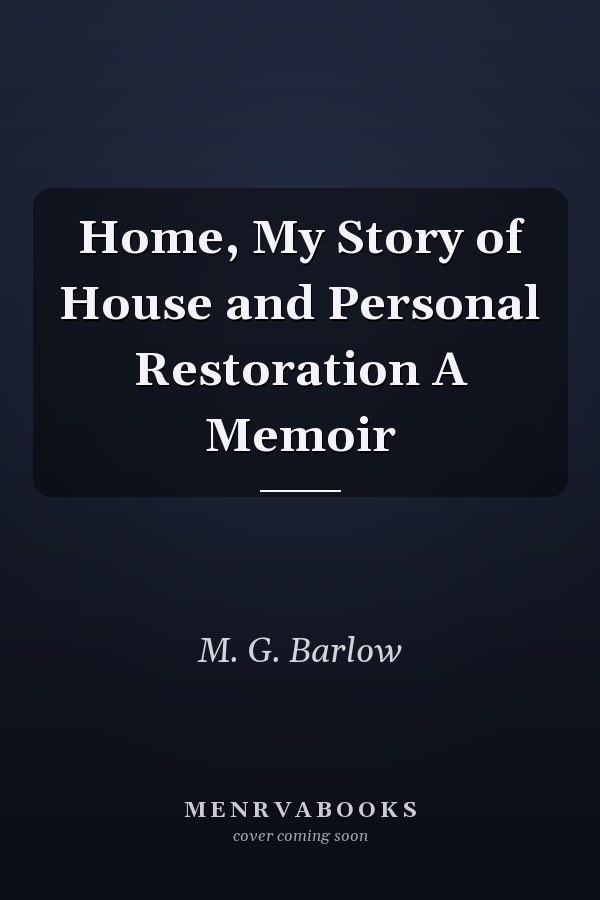 Home, My Story of House and Personal Restoration A Memoir