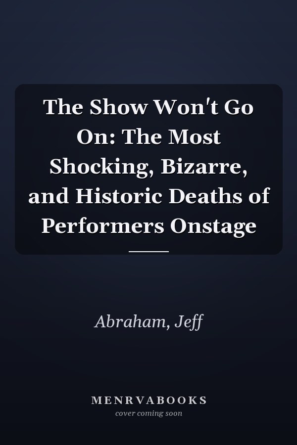 The Show Won't Go On: The Most Shocking, Bizarre, and Historic Deaths of Performers Onstage