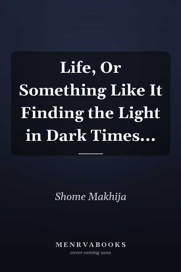 Life, Or Something Like It Finding the Light in Dark Times...