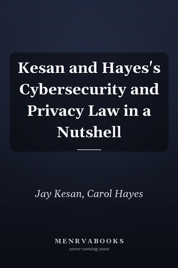 Kesan and Hayes's Cybersecurity and Privacy Law in a Nutshell