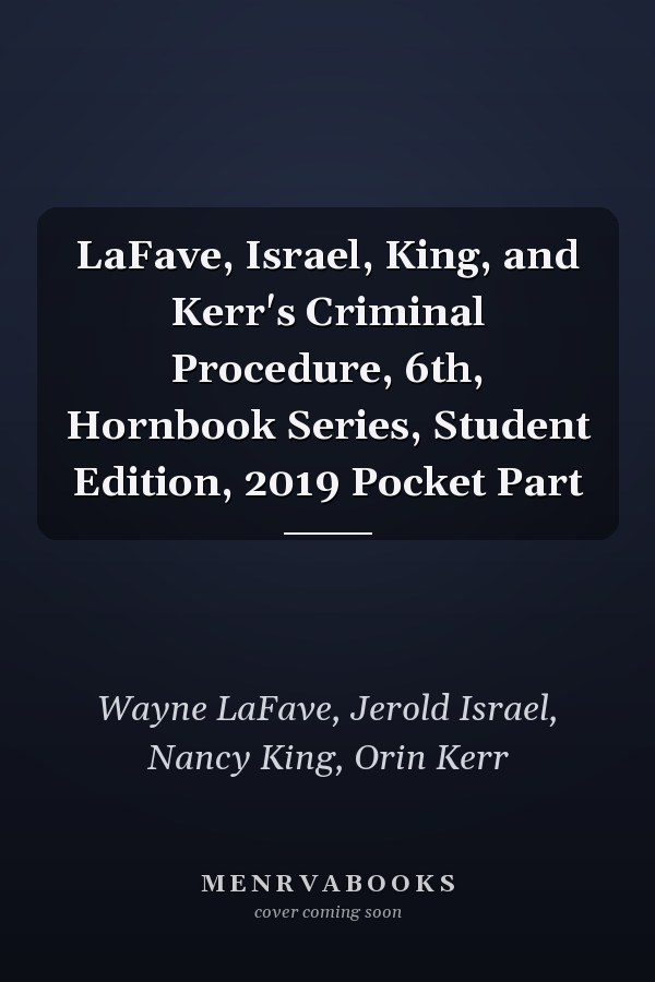LaFave, Israel, King, and Kerr's Criminal Procedure, 6th, Hornbook Series, Student Edition, 2019 Pocket Part