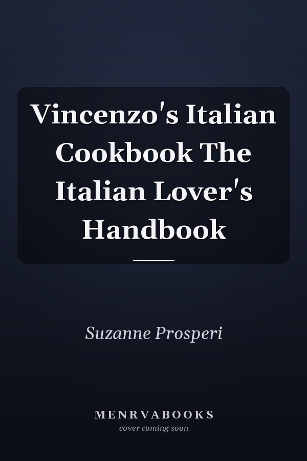 Vincenzo's Italian Cookbook The Italian Lover's Handbook