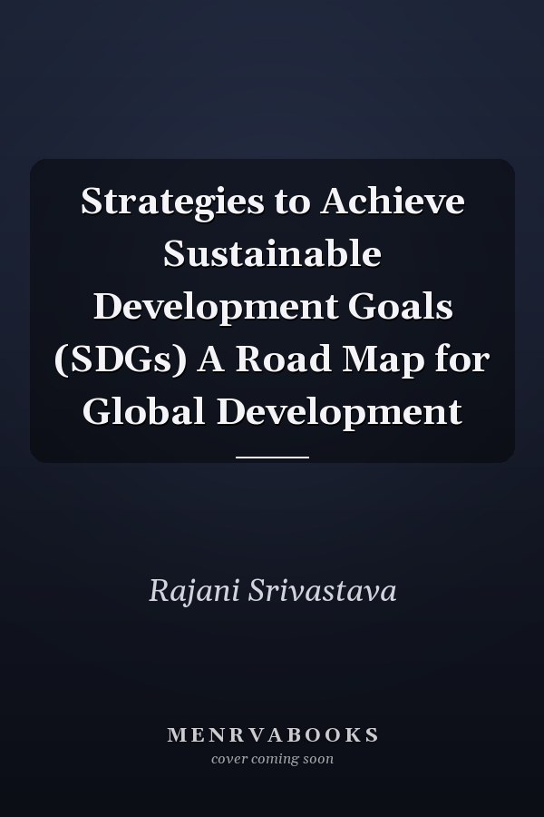 Strategies to Achieve Sustainable Development Goals (SDGs) A Road Map for Global Development