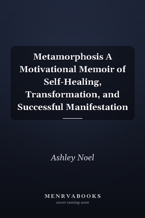Metamorphosis A Motivational Memoir of Self-Healing, Transformation, and Successful Manifestation