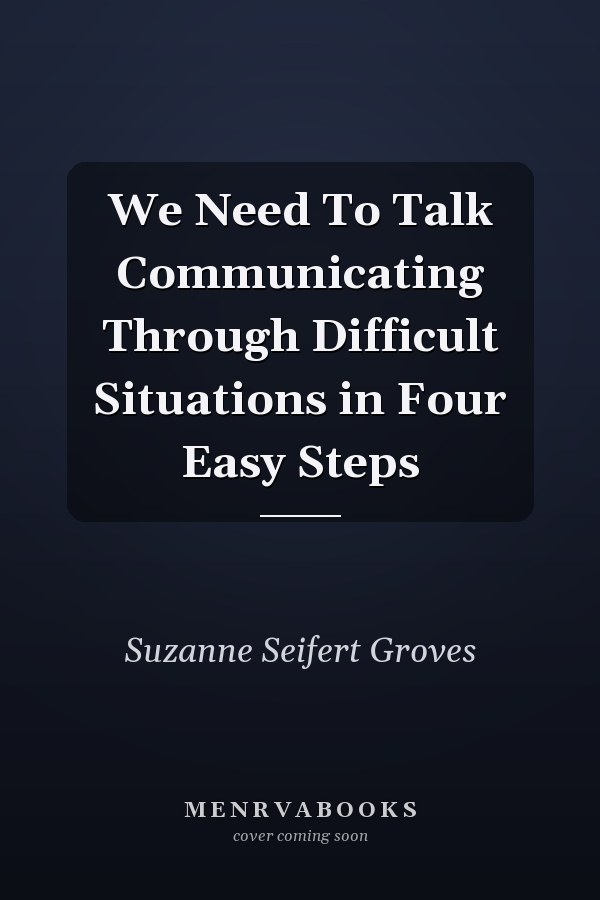 We Need To Talk Communicating Through Difficult Situations in Four Easy Steps