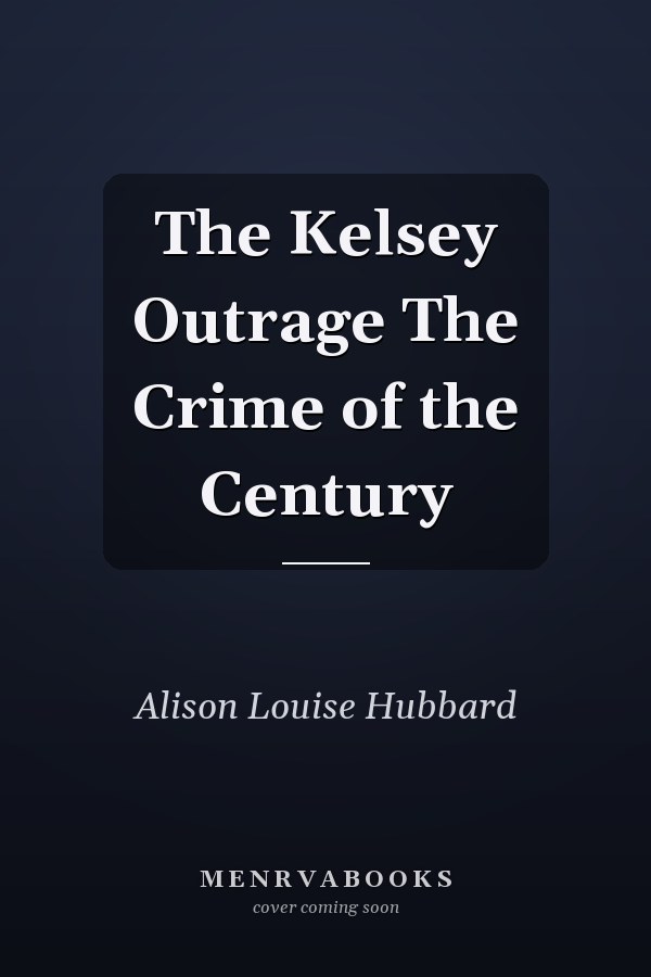 The Kelsey Outrage The Crime of the Century