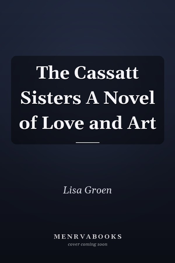 The Cassatt Sisters A Novel of Love and Art