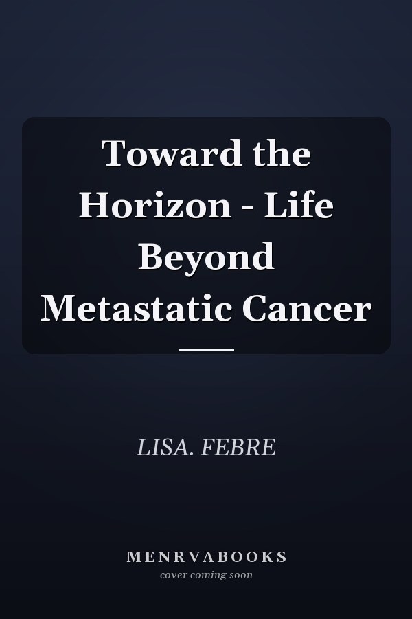 Toward the Horizon - Life Beyond Metastatic Cancer