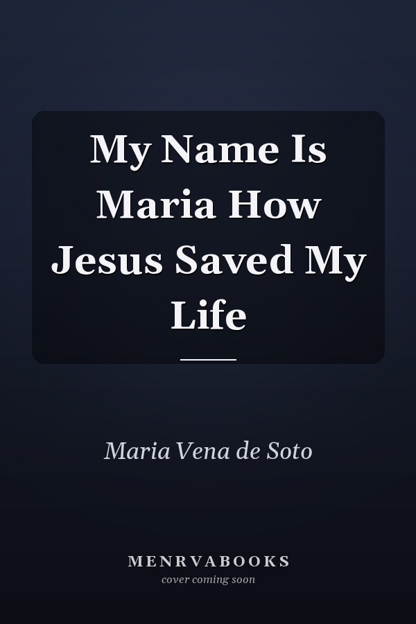 My Name Is Maria How Jesus Saved My Life
