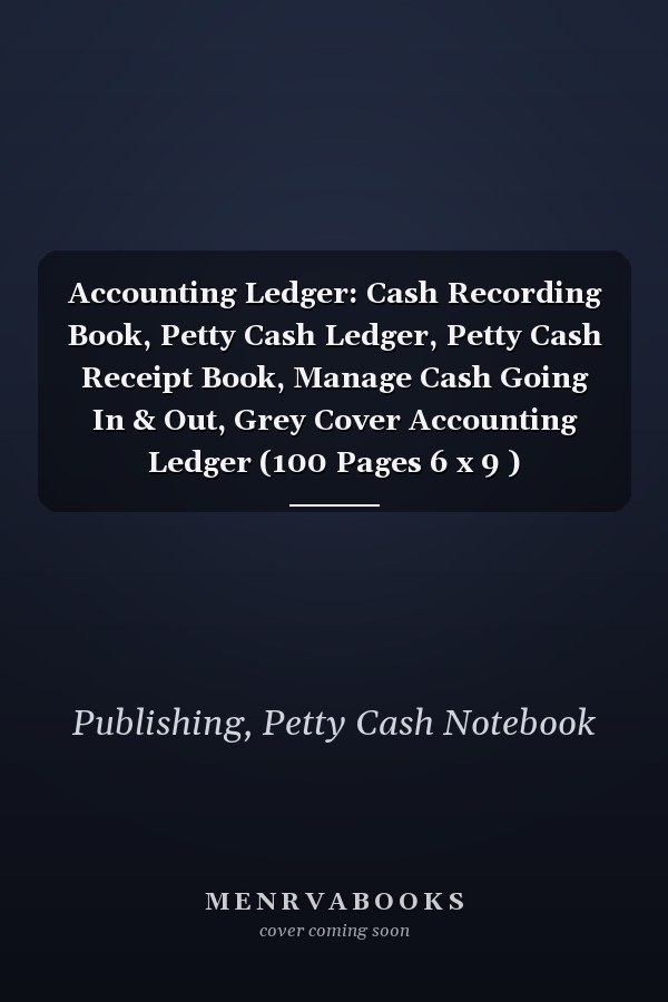 Accounting Ledger: Cash Recording Book, Petty Cash Ledger, Petty Cash Receipt Book, Manage Cash Going In & Out, Grey Cover Accounting Ledger (100 Pages 6 x 9 )