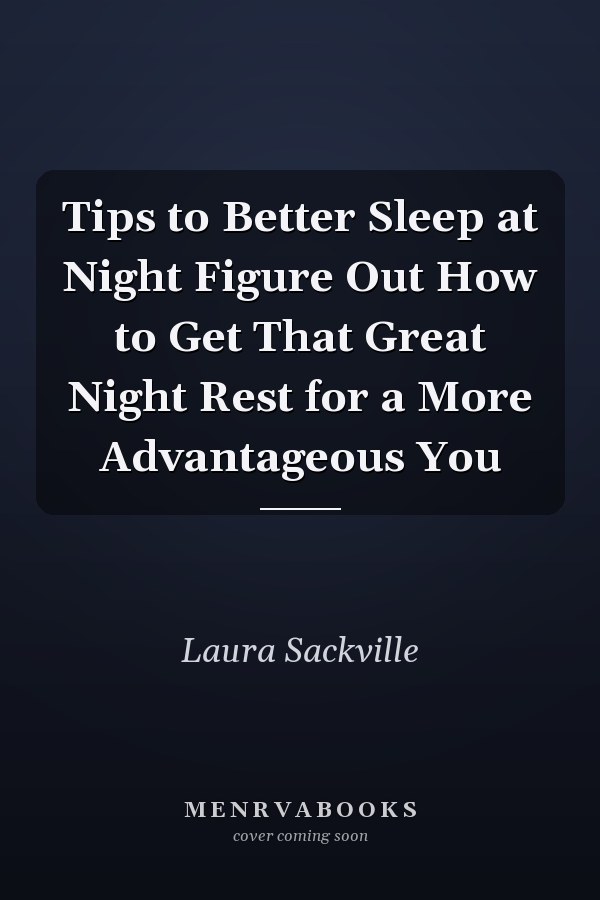 Tips to Better Sleep at Night Figure Out How to Get That Great Night Rest for a More Advantageous You