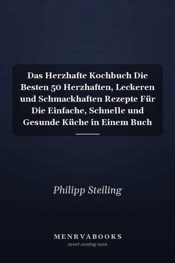 Das Herzhafte Kochbuch Die Besten 50 Herzhaften, Leckeren und Schmackhaften Rezepte Für Die Einfache, Schnelle und Gesunde Küche in Einem Buch